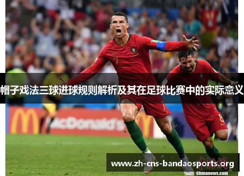 帽子戏法三球进球规则解析及其在足球比赛中的实际意义 帽子戏法三球进球规则解析及其在足球比赛中的实际意义