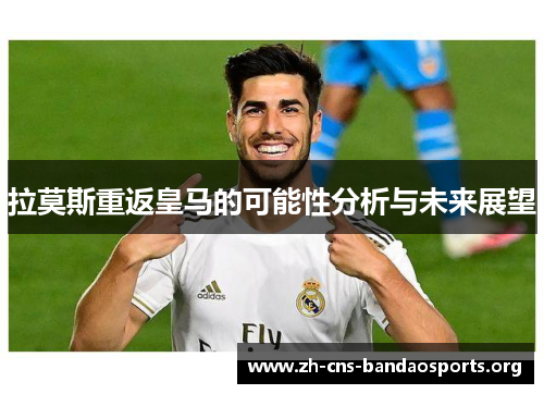 拉莫斯重返皇马的可能性分析与未来展望 拉莫斯重返皇马的可能性分析与未来展望