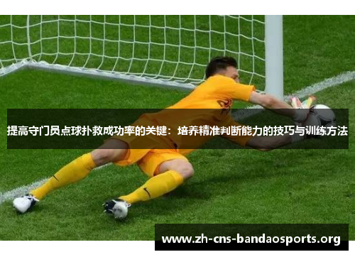 提高守门员点球扑救成功率的关键:培养精准判断能力的技巧与训练方法 提高守门员点球扑救成功率的关键:培养精准判断能力的技巧与训练方法