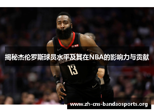 揭秘杰伦罗斯球员水平及其在NBA的影响力与贡献 揭秘杰伦罗斯球员水平及其在NBA的影响力与贡献