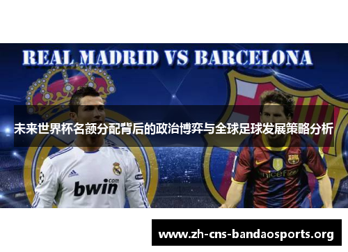 未来世界杯名额分配背后的政治博弈与全球足球发展策略分析 未来世界杯名额分配背后的政治博弈与全球足球发展策略分析