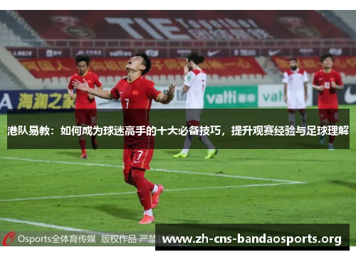 港队易教：如何成为球迷高手的十大必备技巧，提升观赛经验与足球理解