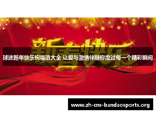 球迷新年快乐祝福语大全 让爱与激情伴随你度过每一个精彩瞬间 球迷新年快乐祝福语大全 让爱与激情伴随你度过每一个精彩瞬间