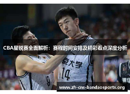 CBA星锐赛全面解析:赛程时间安排及精彩看点深度分析 CBA星锐赛全面解析:赛程时间安排及精彩看点深度分析