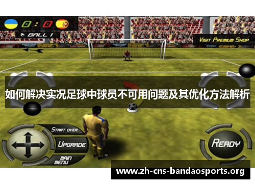 如何解决实况足球中球员不可用问题及其优化方法解析 如何解决实况足球中球员不可用问题及其优化方法解析