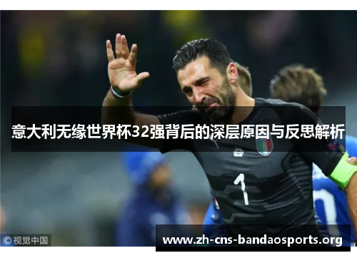 意大利无缘世界杯32强背后的深层原因与反思解析 意大利无缘世界杯32强背后的深层原因与反思解析