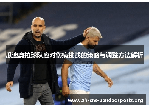 瓜迪奥拉球队应对伤病挑战的策略与调整方法解析 瓜迪奥拉球队应对伤病挑战的策略与调整方法解析