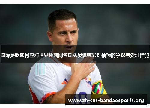 国际足联如何应对世界杯期间各国队员佩戴彩虹袖标的争议与处理措施 国际足联如何应对世界杯期间各国队员佩戴彩虹袖标的争议与处理措施