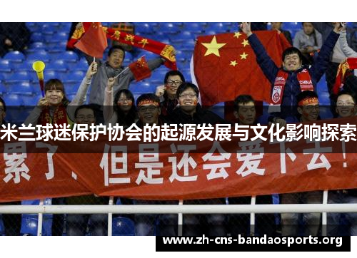 米兰球迷保护协会的起源发展与文化影响探索