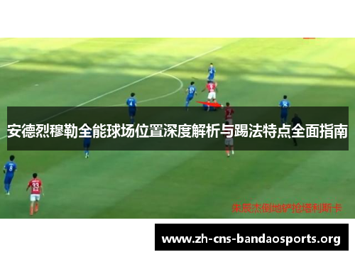 安德烈穆勒全能球场位置深度解析与踢法特点全面指南 安德烈穆勒全能球场位置深度解析与踢法特点全面指南