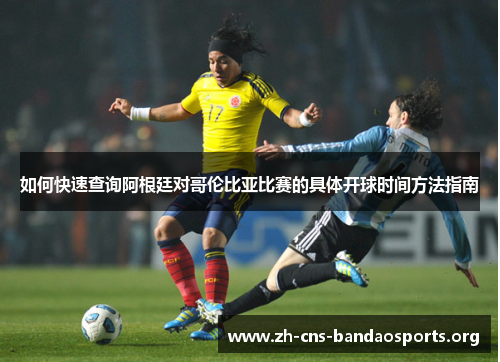 如何快速查询阿根廷对哥伦比亚比赛的具体开球时间方法指南