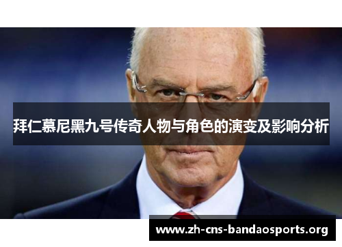 拜仁慕尼黑九号传奇人物与角色的演变及影响分析 拜仁慕尼黑九号传奇人物与角色的演变及影响分析