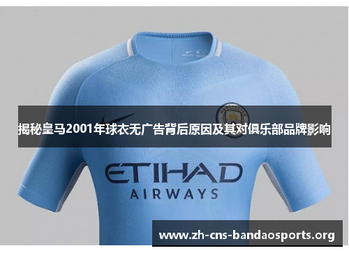 揭秘皇马2001年球衣无广告背后原因及其对俱乐部品牌影响 揭秘皇马2001年球衣无广告背后原因及其对俱乐部品牌影响