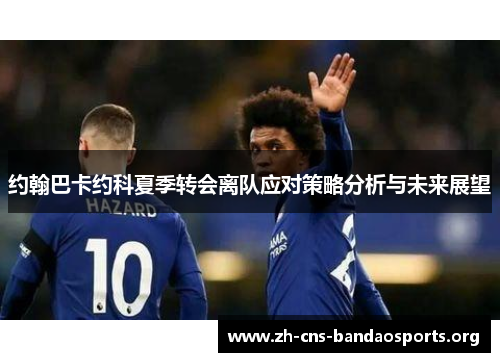 约翰巴卡约科夏季转会离队应对策略分析与未来展望 约翰巴卡约科夏季转会离队应对策略分析与未来展望