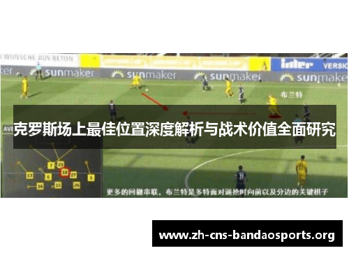 克罗斯场上最佳位置深度解析与战术价值全面研究 克罗斯场上最佳位置深度解析与战术价值全面研究