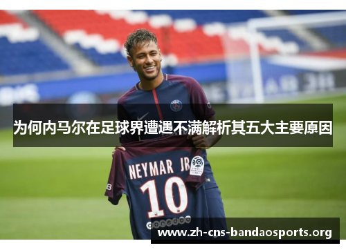 为何内马尔在足球界遭遇不满解析其五大主要原因
