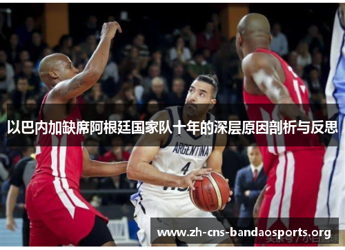 以巴内加缺席阿根廷国家队十年的深层原因剖析与反思 以巴内加缺席阿根廷国家队十年的深层原因剖析与反思