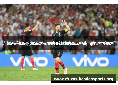 吉姆西蒂如何化解面对克罗地亚锋线的高压挑战与防守考验解析 吉姆西蒂如何化解面对克罗地亚锋线的高压挑战与防守考验解析