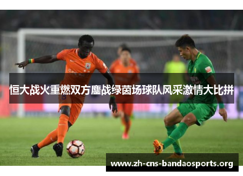 恒大战火重燃双方鏖战绿茵场球队风采激情大比拼 恒大战火重燃双方鏖战绿茵场球队风采激情大比拼