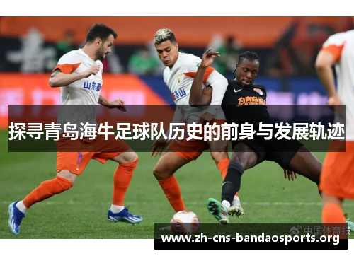 探寻青岛海牛足球队历史的前身与发展轨迹 探寻青岛海牛足球队历史的前身与发展轨迹