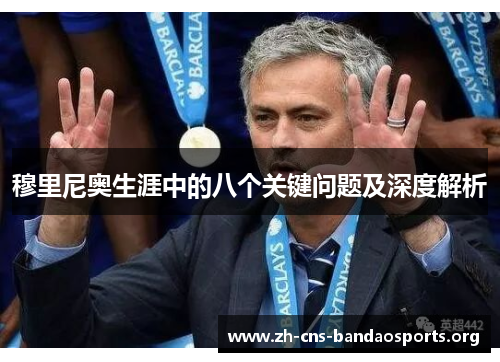 穆里尼奥生涯中的八个关键问题及深度解析