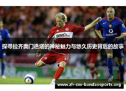 探寻拉齐奥门迭塔的神秘魅力与悠久历史背后的故事 探寻拉齐奥门迭塔的神秘魅力与悠久历史背后的故事