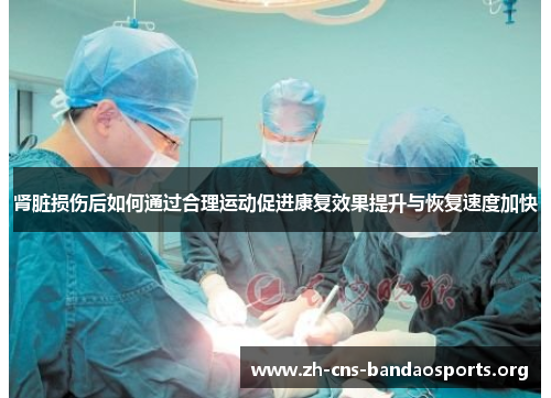 肾脏损伤后如何通过合理运动促进康复效果提升与恢复速度加快 肾脏损伤后如何通过合理运动促进康复效果提升与恢复速度加快