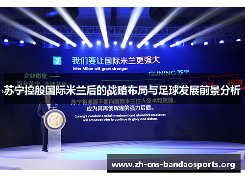 苏宁控股国际米兰后的战略布局与足球发展前景分析