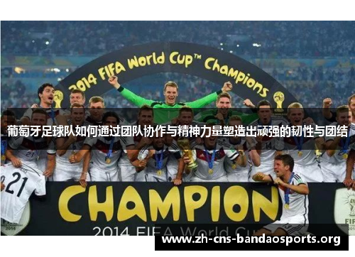 葡萄牙足球队如何通过团队协作与精神力量塑造出顽强的韧性与团结 葡萄牙足球队如何通过团队协作与精神力量塑造出顽强的韧性与团结