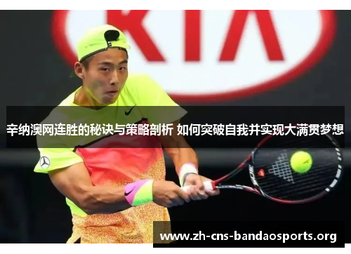 辛纳澳网连胜的秘诀与策略剖析 如何突破自我并实现大满贯梦想 辛纳澳网连胜的秘诀与策略剖析 如何突破自我并实现大满贯梦想