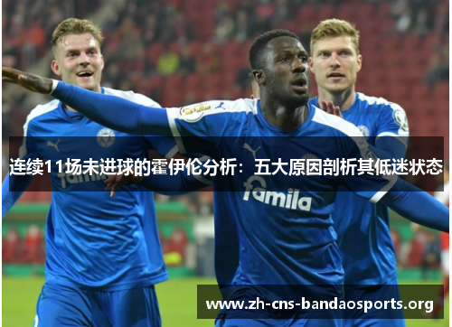 连续11场未进球的霍伊伦分析:五大原因剖析其低迷状态 连续11场未进球的霍伊伦分析:五大原因剖析其低迷状态
