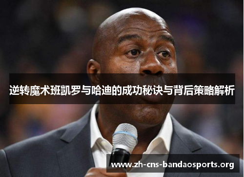 逆转魔术班凯罗与哈迪的成功秘诀与背后策略解析 逆转魔术班凯罗与哈迪的成功秘诀与背后策略解析