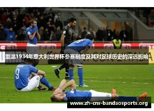 重温1934年意大利世界杯参赛制度及其对足球历史的深远影响 重温1934年意大利世界杯参赛制度及其对足球历史的深远影响