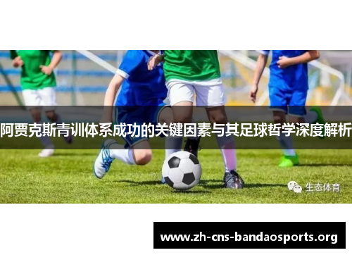 阿贾克斯青训体系成功的关键因素与其足球哲学深度解析 阿贾克斯青训体系成功的关键因素与其足球哲学深度解析