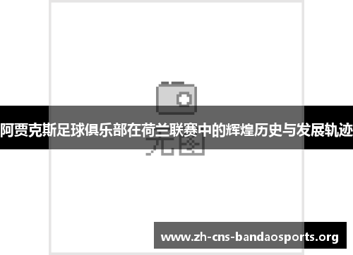 阿贾克斯足球俱乐部在荷兰联赛中的辉煌历史与发展轨迹 阿贾克斯足球俱乐部在荷兰联赛中的辉煌历史与发展轨迹