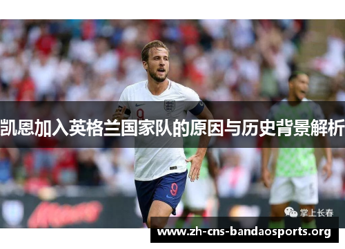 凯恩加入英格兰国家队的原因与历史背景解析 凯恩加入英格兰国家队的原因与历史背景解析