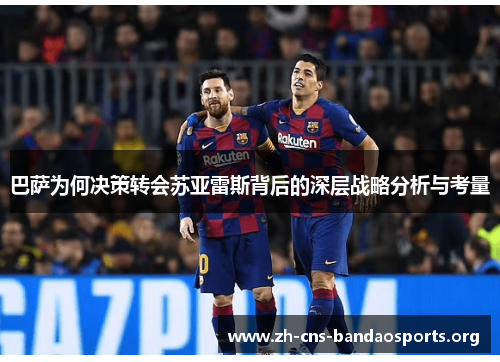 巴萨为何决策转会苏亚雷斯背后的深层战略分析与考量 巴萨为何决策转会苏亚雷斯背后的深层战略分析与考量