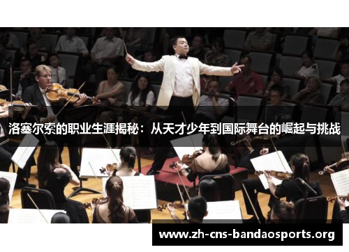 洛塞尔索的职业生涯揭秘:从天才少年到国际舞台的崛起与挑战 洛塞尔索的职业生涯揭秘:从天才少年到国际舞台的崛起与挑战