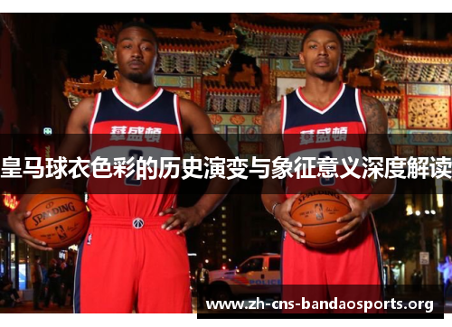 皇马球衣色彩的历史演变与象征意义深度解读